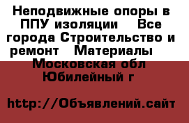 Неподвижные опоры в ППУ изоляции. - Все города Строительство и ремонт » Материалы   . Московская обл.,Юбилейный г.